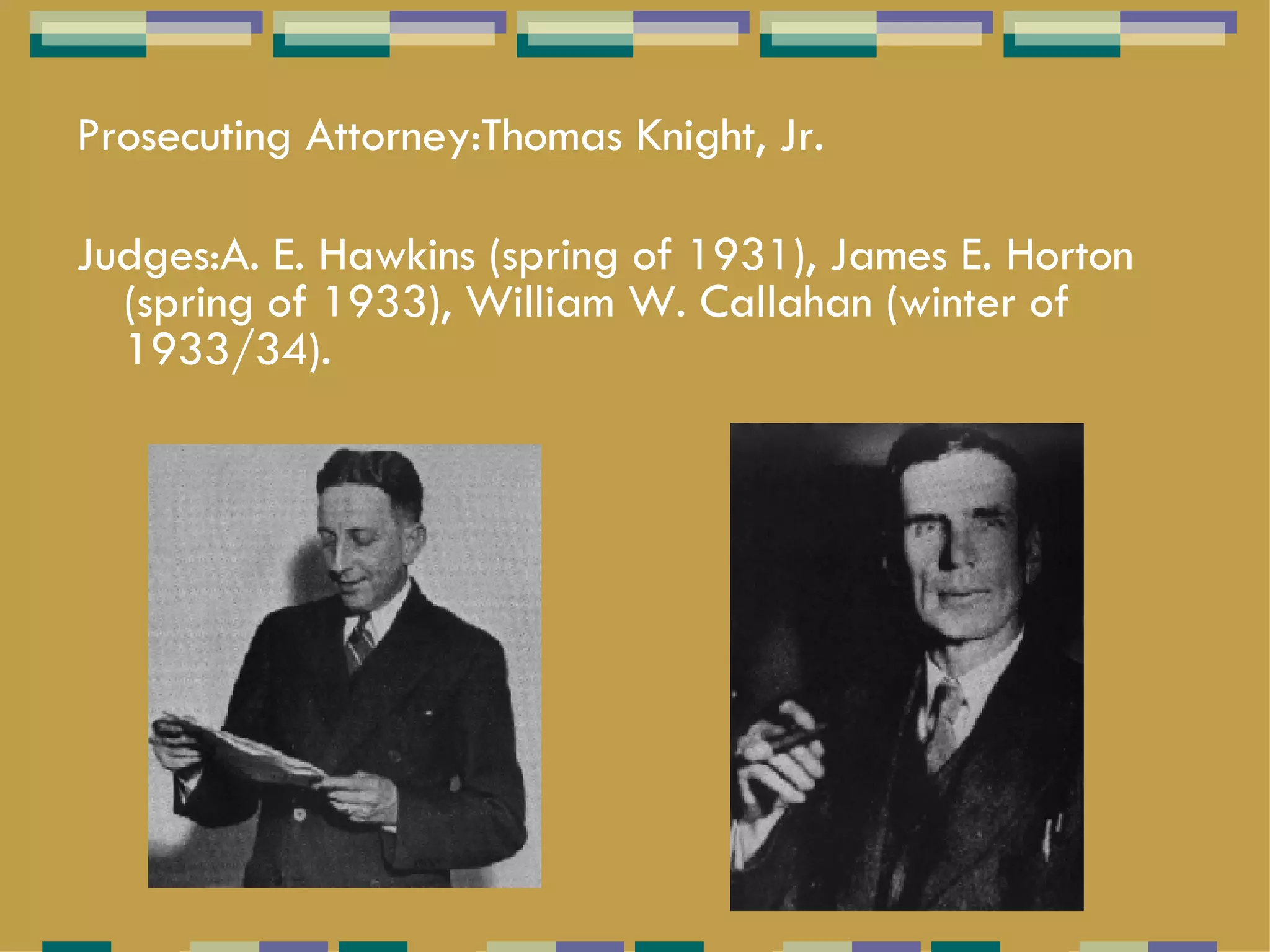 Prosecuting Attorney:Thomas Knight, Jr.   Judges:A. E. Hawkins (spring of 1931), James E. Horton (spring of 1933), William W. Callahan (winter of 1933/34).  