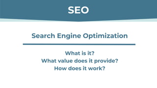Search Engine Optimization
What is it?
What value does it provide?
How does it work?
SEO
 