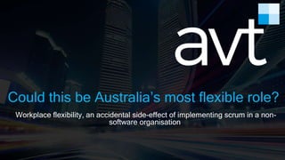 zero
the
MULTIPURPOSE BUSINESS PRESENTATION
Could this be Australia’s most flexible role?
Workplace flexibility, an accidental side-effect of implementing scrum in a non-
software organisation
 