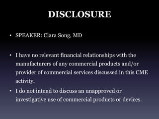 DisclosureSPEAKER: Clara Song, MDI have no relevant financial relationships with the manufacturers of any commercial products and/or provider of commercial services discussed in this CME activity.I do not intend to discuss an unapproved or investigative use of commercial products or devices.