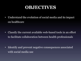 OBJECTIVESUnderstand the evolution of social media and its impact on healthcareClassify the current available web-based tools in an effort to facilitate collaboration between health professionalsIdentify and prevent negative consequences associated with social media use