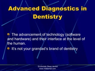 Advanced Diagnostics in
      Dentistry

   The advancement of technology (software
and hardware) and their interface at the level of
the human.
   It’s not your grandad’s brand of dentistry



                   Scottsdale Sleep dentist
                    www.milldental.com
 
