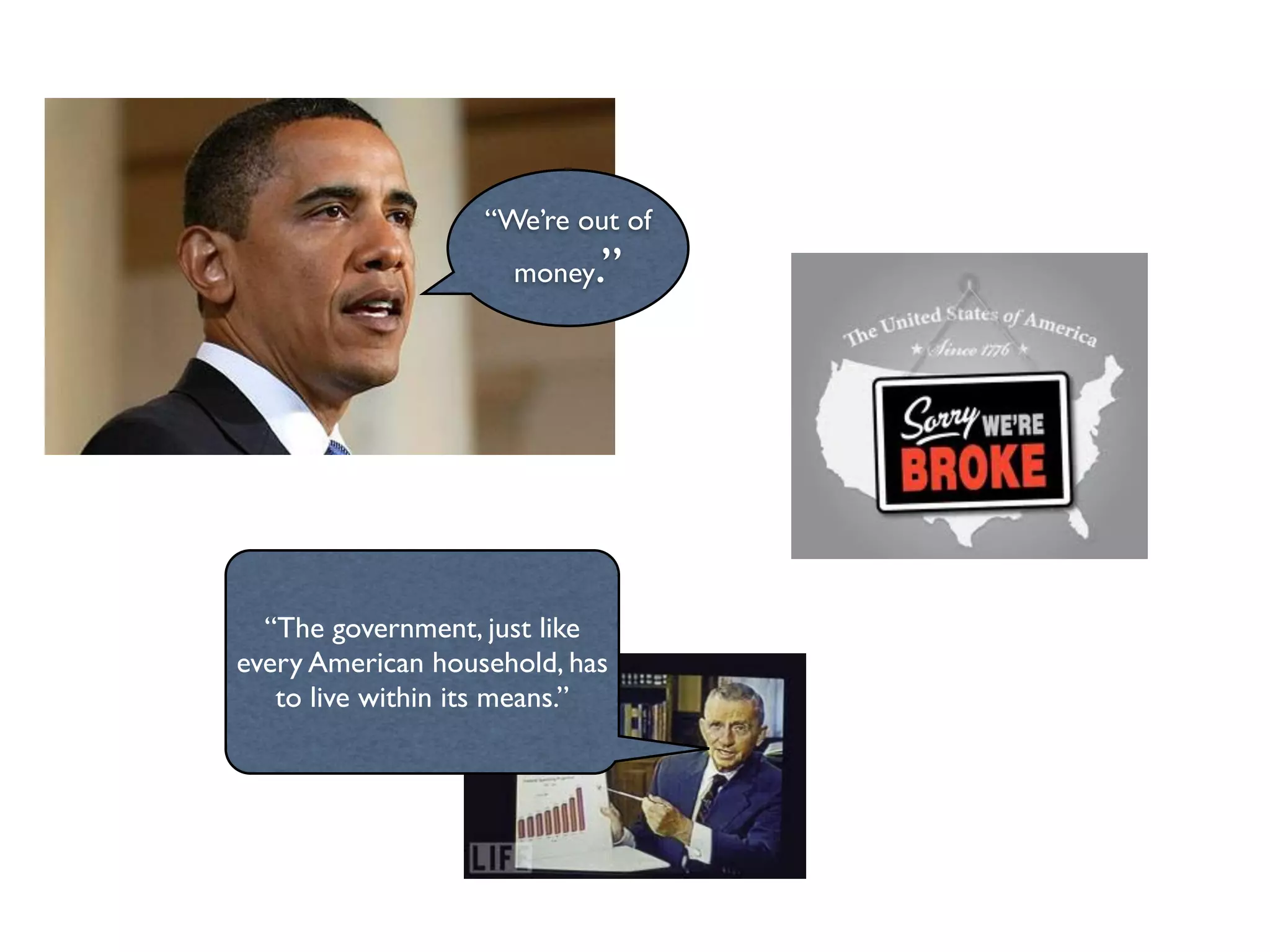“We’re out of
                     money .”




  “The government, just like
every American household, has
   to live within its means.”
 