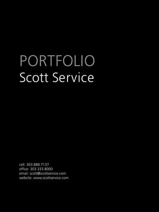 PORTFOLIO
Scott Service




cell: 303.888.7137
ofﬁce: 303.333.8000
email: scott@scottservice.com
website: www.scottservice.com
 