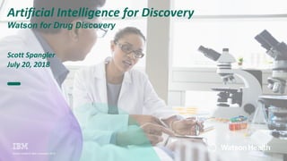 Artificial Intelligence for Discovery
Watson for Drug Discovery
Scott Spangler
July 20, 2018
Watson Health © IBM Corporation 2018
 