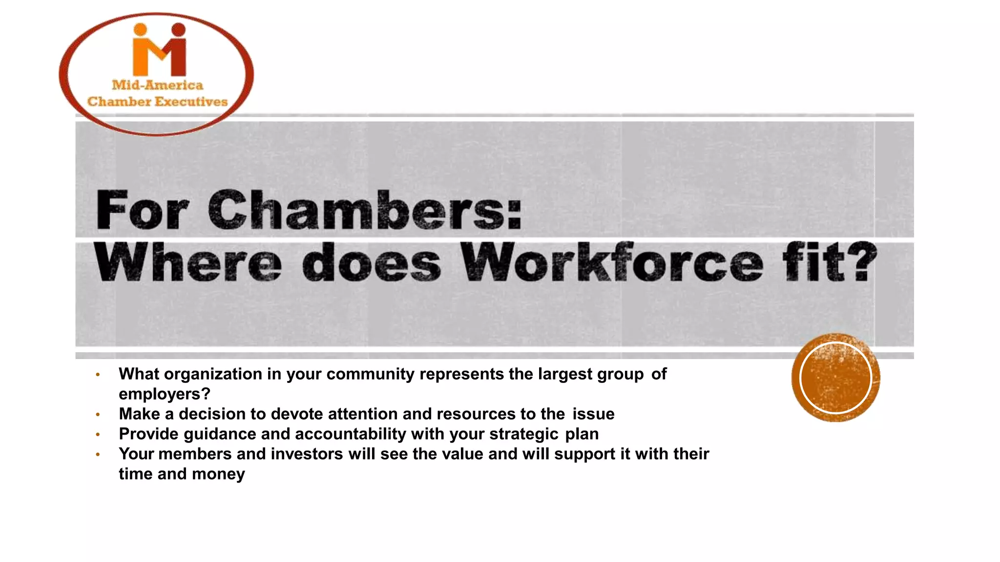 • What organization in your community represents the largest group of
employers?
• Make a decision to devote attention and resources to the issue
• Provide guidance and accountability with your strategic plan
• Your members and investors will see the value and will support it with their
time and money
 