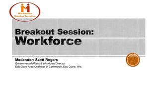Moderator: Scott Rogers
Governmental Affairs & Workforce Director
Eau Claire Area Chamber of Commerce, Eau Claire, Wis.
 
