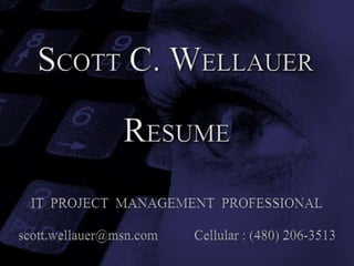 SCOTT C. WELLAUER RESUME IT  PROJECT  MANAGEMENT  PROFESSIONAL scott.wellauer@msn.com Cellular : (480) 206-3513 