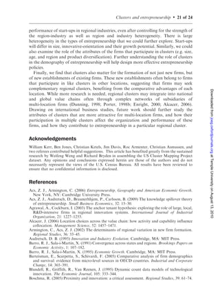 Clusters and entrepreneurship            .    17 of 24

Table 5.   EA industry growth in start-up establishments (N ¼ 53,213)

                                                     START-UP ESTABLISHMENT GROWTH

                                                                                                      No zeros
                                                                                                      N ¼ 11,981
                                                         1          2          3          4                5


ESTABLISHMENTS91–94                                   À0.375     À0.406     À0.863     À0.865          À0.654
                                                       (0.007)    (0.006)    (0.005)    (0.005)         (0.012)
Ln INDUSTRY SPECEstab,90                              À0.107     À0.066       0.570      0.557           0.295
                                                       (0.008)    (0.009)    (0.009)    (0.010)         (0.012)
Ln CLUSTER SPECEstab,90 (Outside the industry)          0.086      0.047      0.026      0.007           0.067
                                                       (0.006)    (0.007)    (0.006)    (0.006)         (0.017)




                                                                                                                   Downloaded from joeg.oxfordjournals.org at Temple University on August 13, 2010
Ln LINKED CLUSTERS SPECEstab,90                                    0.092                 0.152           0.100
                                                                  (0.020)               (0.018)         (0.032)
Ln CLUSTER SPEC in NEIGHBORSEstab,90                               0.018                 0.050           0.010
                                                                  (0.018)               (0.014)         (0.025)
Ln REGIONAL ESTABLISHMENTS                                         0.213
                                                                  (0.010)
EA FEs                                                  No          No       Yes        Yes              Yes
INDUSTRY FEs                                            No          No       Yes        Yes              Yes
R2                                                     0.176       0.193     0.440      0.442            0.311


Note: Bold numbers refer to coefficients significant at 1% level. Robust standard errors clustered by EA
cluster. The explanatory variables are in logs.


   In Table 6, we consider an alternative measure of ‘new’ economic activity by
examining the growth in employment in all ‘new’ establishments (including new
establishments by existing firms) and counts of all new establishments. Each of the
specifications in Table 6 includes EA and industry fixed effects, and only vary in the
measures of related economic activity that are included and whether the dependent and
explanatory variables are measured based on employment (Table 6, Models 1 and 2) or
based on counts of new establishments (Table 6, Models 3 and 4). The results are robust
across all the specifications—the growth rate of entry declines with the initial level of
entry activity (convergence), and increases with the presence of related industries within
the cluster and linked clusters. Importantly, these findings hold when we focus only on
new establishments of existing firms. In the data, these new establishments often belong
to firms that operate in like clusters in other locations (EAs). While more research is
needed, the findings suggest that multi-location firms seem to be opening establish-
ments in strong clusters.
   Moving beyond our growth framework, in Table 7 we examine the probability of any
start-up activity and the level of start-up activity using all EA industry pairs. In Table 7
(Model 1), we study the probability of any start-up activity during 2002–2005 using a
probit model that includes a dummy equal to one if the EA industry experienced any

    EA-industries with any start-up activity in the base period to further capture unobserved factors that
    influence entrepreneurship. We have varied the length and precise dates of the base and terminal periods.
    Specifically, we consider start-up activity during the base period (1991–1995) and the terminal period
    (1997–2001). Finally, we use a larger (noisier) sample that includes establishments with wage outliers
    (average wage below half of the minimum wage or above $2 million USD), which are dropped from our
    initial sample. In each of these cases the main results are robust.
 