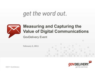 Measuring and Capturing the Value of Digital Communications,[object Object],GovDelivery Event,[object Object],February 3, 2011,[object Object]