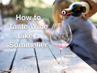 How to
Taste Wine
Like a
Sommelier By !
Scott
Storick
 