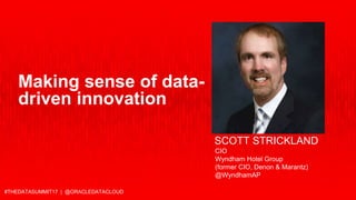 #THEDATASUMMIT17 | @ORACLEDATACLOUD
SCOTT STRICKLAND
CIO
Wyndham Hotel Group
(former CIO, Denon & Marantz)
@WyndhamAP
Making sense of data-
driven innovation
 