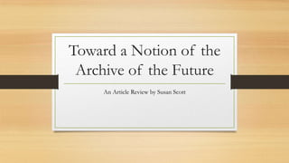 Toward a Notion of the
Archive of the Future
An Article Review by Susan Scott

 
