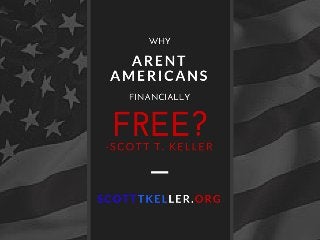 Why Aren't Americans
Financially Free?
Scott T. Keller
 