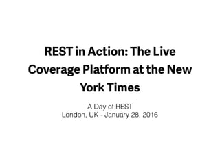 REST in Action: The Live
Coverage Platform at the New
York Times
A Day of REST
London, UK - January 28, 2016
 