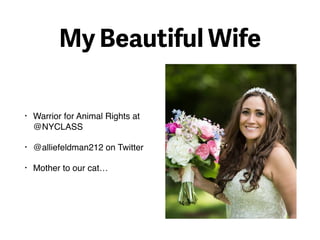 My Beautiful Wife
• Warrior for Animal Rights at
@NYCLASS
• @alliefeldman212 on Twitter
• Mother to our cat…
 