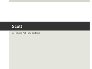 Scott
AP Studio Art – 2D portfolio
 
