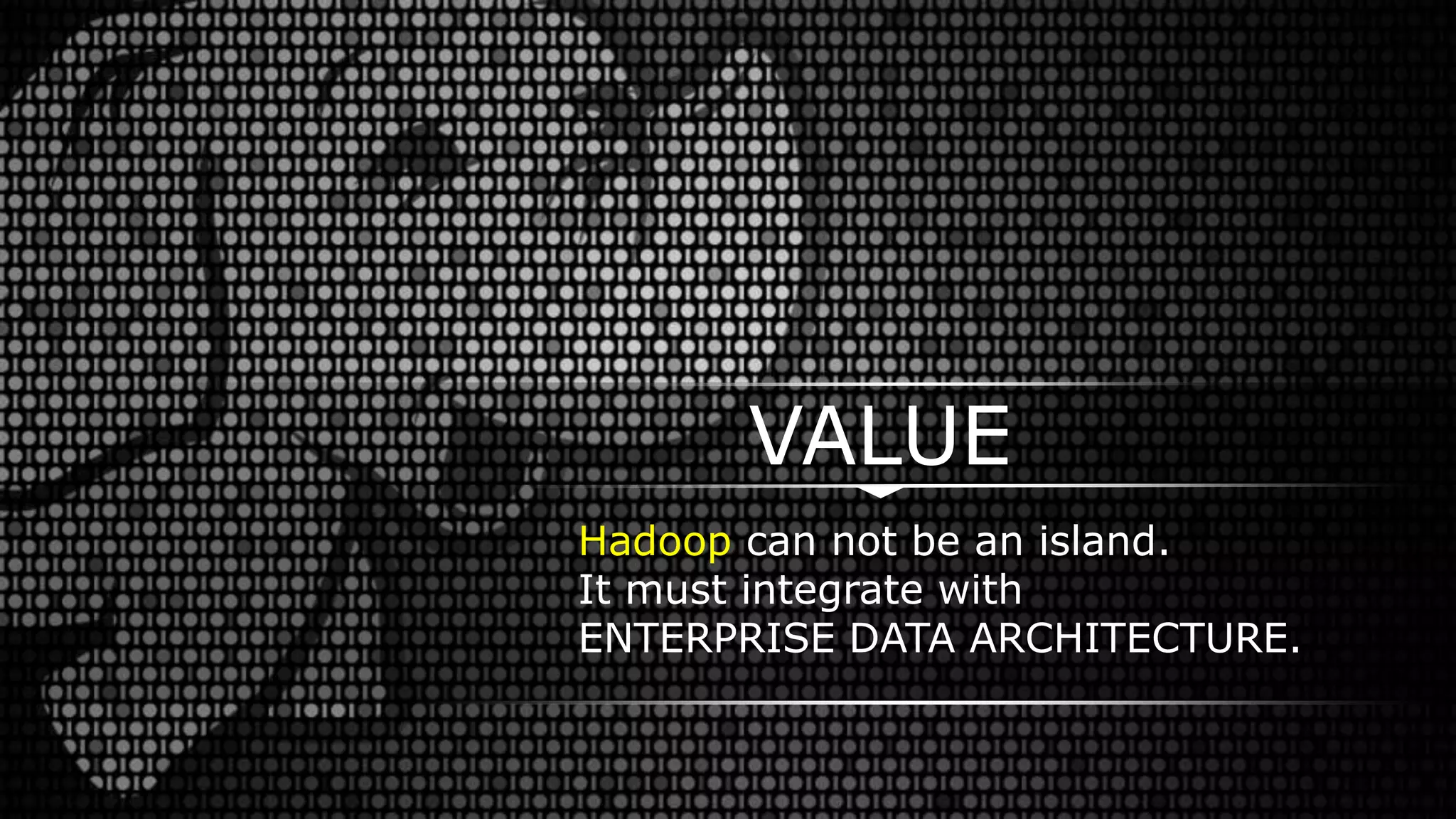 Hadoop can not be an island.
It must integrate with
ENTERPRISE DATA ARCHITECTURE.
VALUE
 