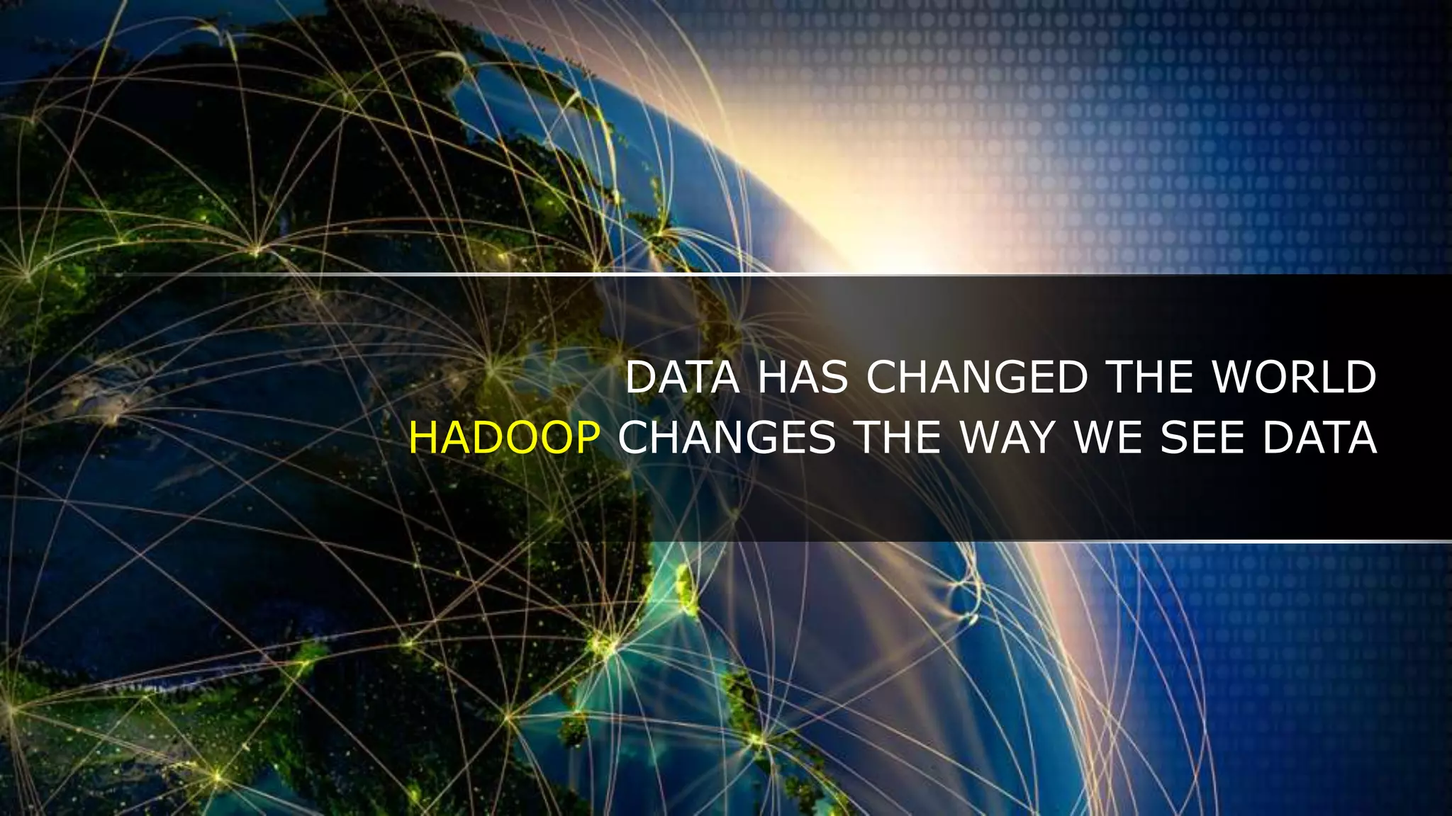 DATA HAS CHANGED THE WORLD
HADOOP CHANGES THE WAY WE SEE DATA
 