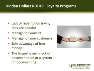 Hidden Dollars ROI #3: Loyalty Programs

 Lack of redemption is why
they are popular
 Manage for yourself
 Manage for y...