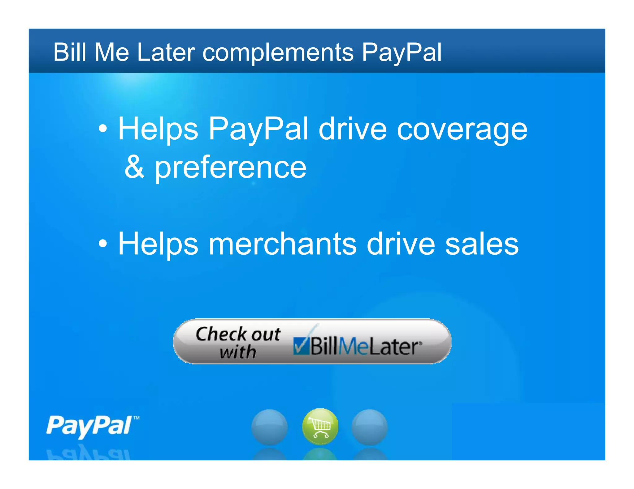 Bill Me Later complements PayPal


   • Helps PayPal drive coverage
     & preference

   • Helps merchants drive sales




                                   22
 