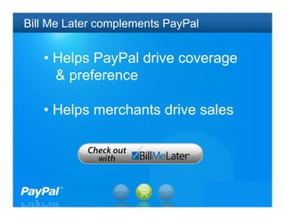 Bill Me Later complements PayPal


   • Helps PayPal drive coverage
     & preference

   • Helps merchants drive sales




                                   22
 
