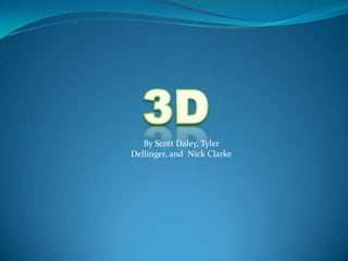 3D By Scott Daley, Tyler Dellinger, and  Nick Clarke 