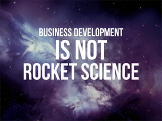 Business Development 
IS NOT 
Rocket Science 
 