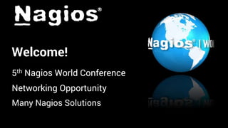 Welcome!
5th Nagios World Conference
Networking Opportunity
Many Nagios Solutions
 