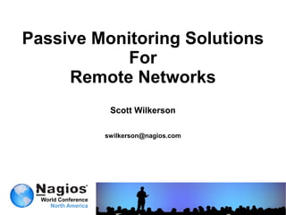 Passive Monitoring Solutions
            For
     Remote Networks
          Scott Wilkerson

         swilkerson@nagios.com
 