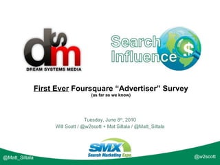 First Ever  Foursquare “Advertiser” Survey (as far as we know) Tuesday, June 8 th , 2010 Will Scott / @w2scott + Mat Siltala / @Matt_Siltala @w2scott @Matt_Siltala 
