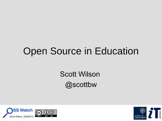 Scott Wilson, 20/6/2013
Open Source in Education
Scott Wilson
@scottbw
 