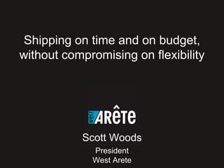 President
West Arete
Scott Woods
Shipping on time and on budget,
without compromising on flexibility
 