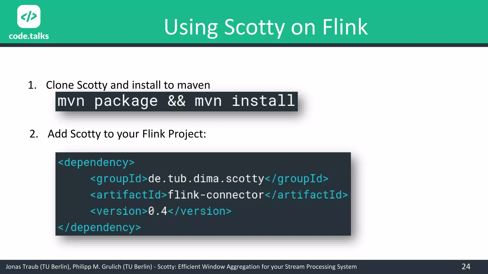 Jonas Traub (TU Berlin), Philipp M. Grulich (TU Berlin) - Scotty: Efficient Window Aggregation for your Stream Processing System
Using Scotty on Flink
1. Clone Scotty and install to maven
2. Add Scotty to your Flink Project:
24
 
