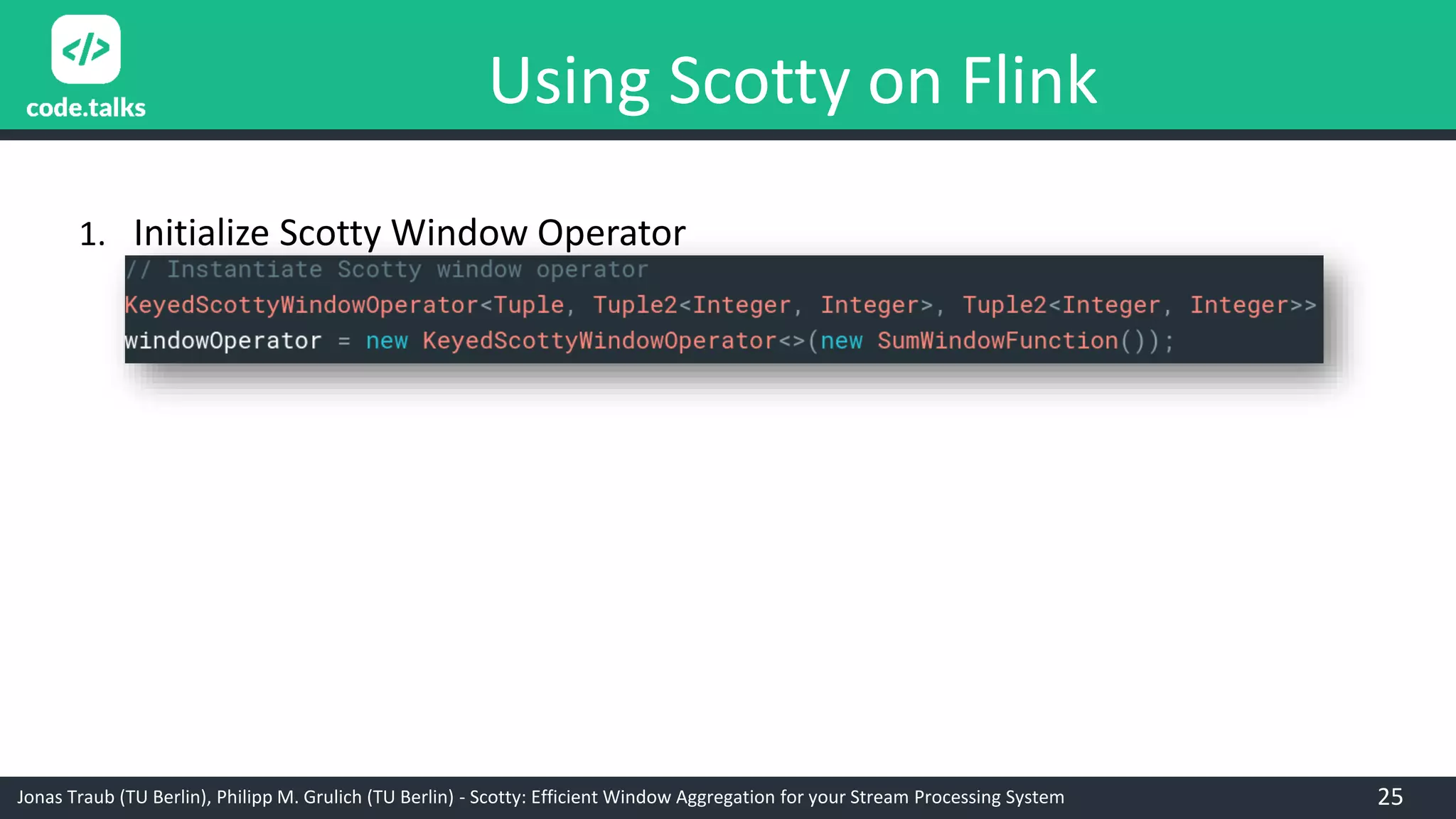Jonas Traub (TU Berlin), Philipp M. Grulich (TU Berlin) - Scotty: Efficient Window Aggregation for your Stream Processing System
Using Scotty on Flink
1. Initialize Scotty Window Operator
25
 