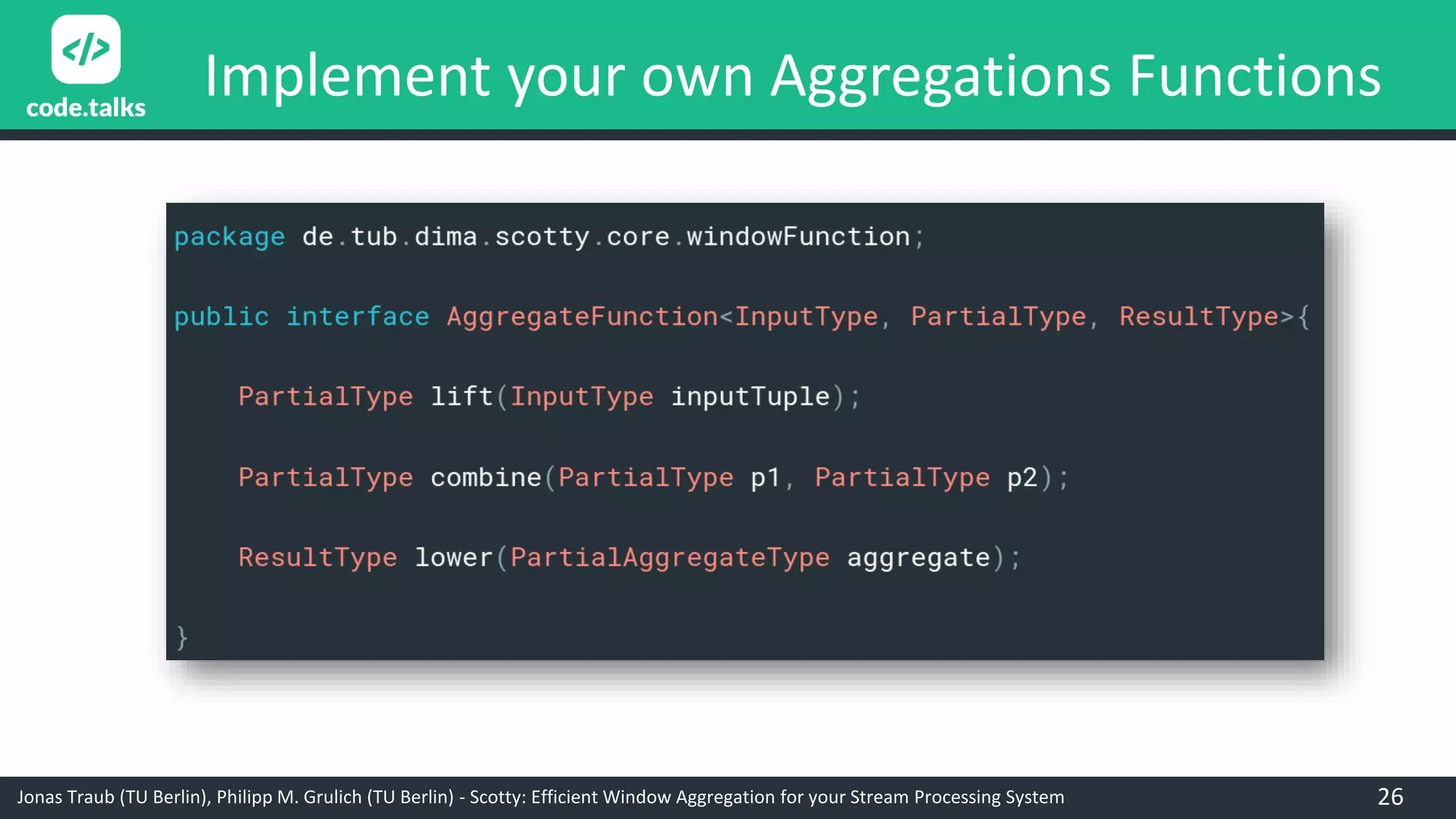 Jonas Traub (TU Berlin), Philipp M. Grulich (TU Berlin) - Scotty: Efficient Window Aggregation for your Stream Processing System
Implement your own Aggregations Functions
26
 