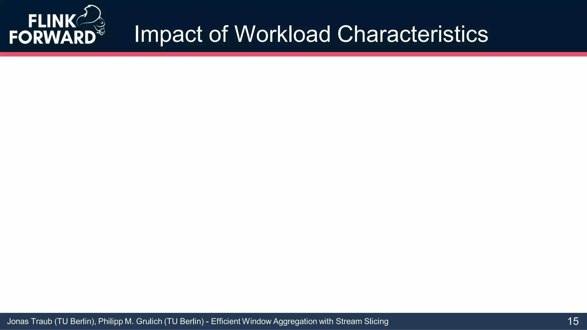 Jonas Traub (TU Berlin), Philipp M. Grulich (TU Berlin) - Efficient Window Aggregation with Stream Slicing
Impact of Workload Characteristics
15
 