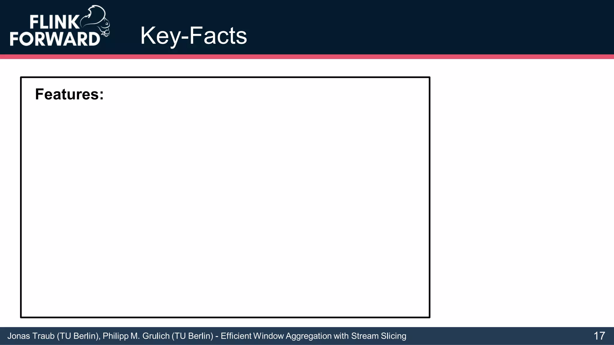 Jonas Traub (TU Berlin), Philipp M. Grulich (TU Berlin) - Efficient Window Aggregation with Stream Slicing
Key-Facts
Features:
17
 