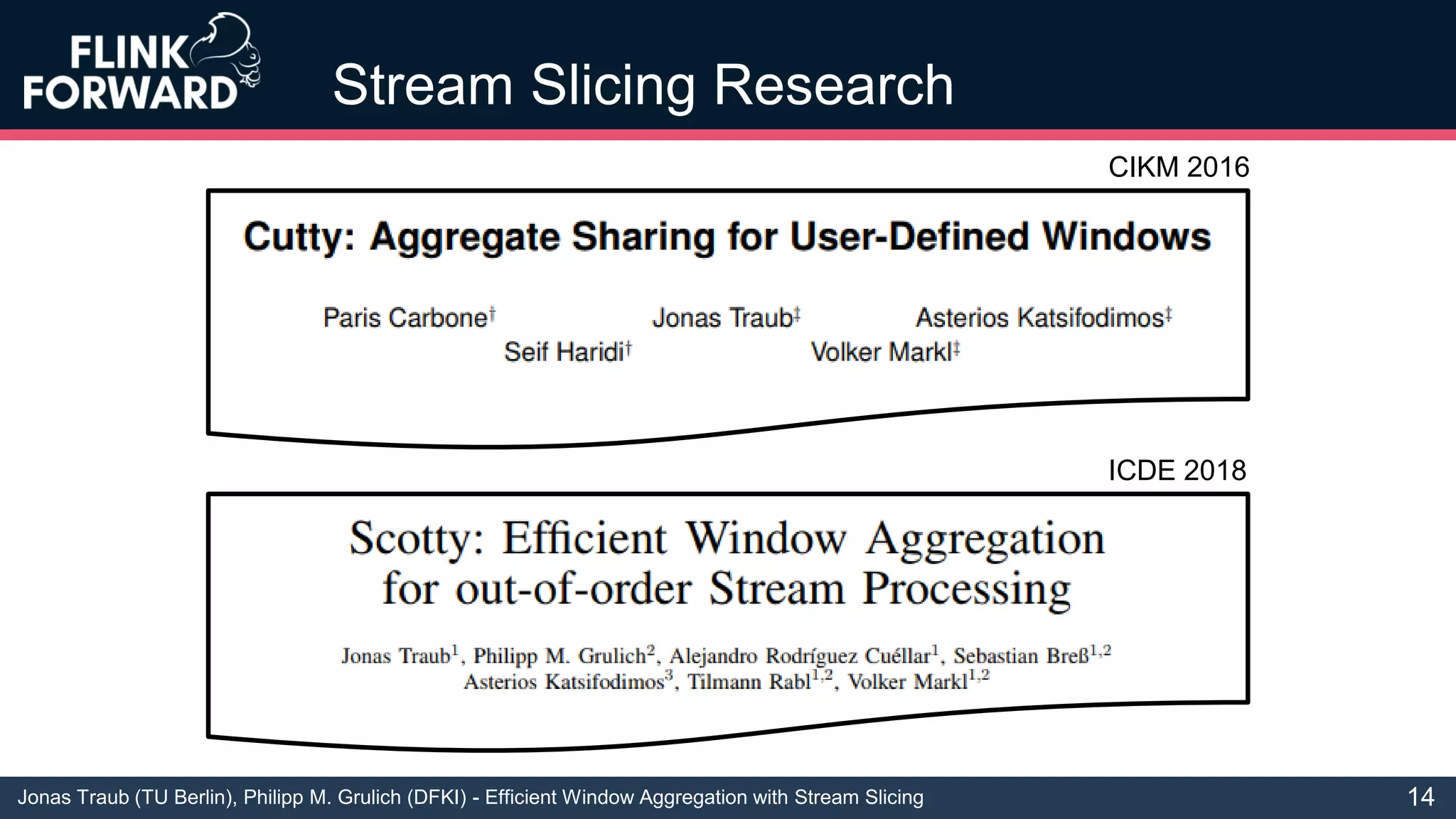 Jonas Traub (TU Berlin), Philipp M. Grulich (DFKI) - Efficient Window Aggregation with Stream Slicing
Stream Slicing Research
14
ICDE 2018
CIKM 2016
 