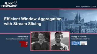 Efficient Window Aggregation
with Stream Slicing
Berlin, September 3-5, 2018
Philipp M. Grulich
Research Assistant (DFKI)
Jonas Traub
Research Associate (TU Berlin)
 