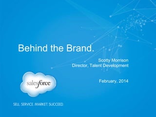 Behind the Brand.
Scotty Morrison
Director, Talent Development
February, 2014
 