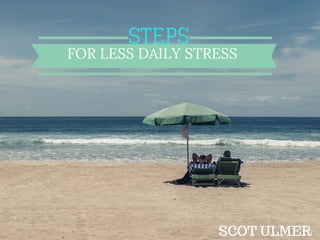 STEPS
FOR LESS DAILY STRESS
SCOT ULMER
 