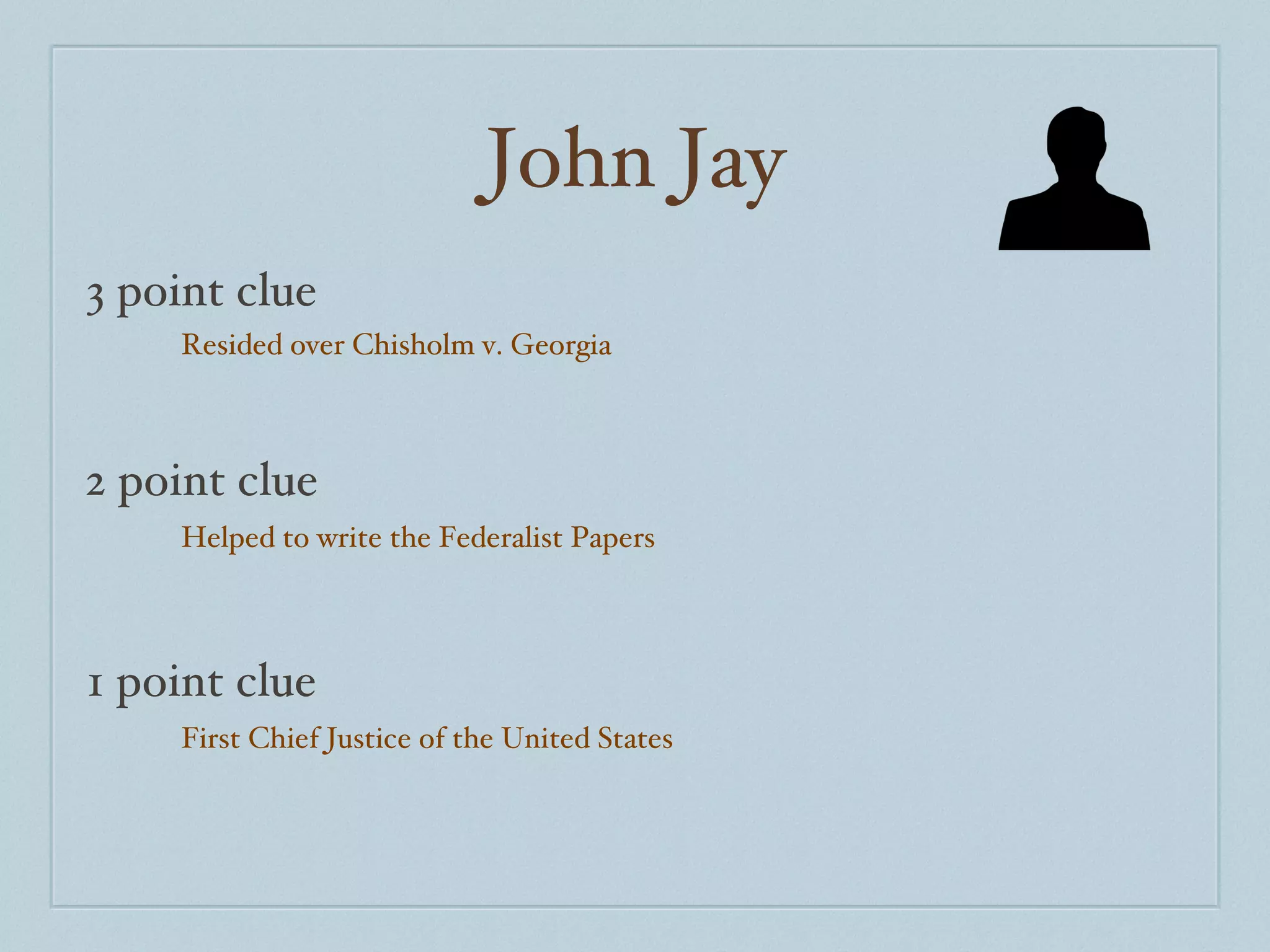 John Jay 3 point clue 2 point clue 1 point clue Resided over Chisholm v. Georgia Helped to write the Federalist Papers First Chief Justice of the United States 