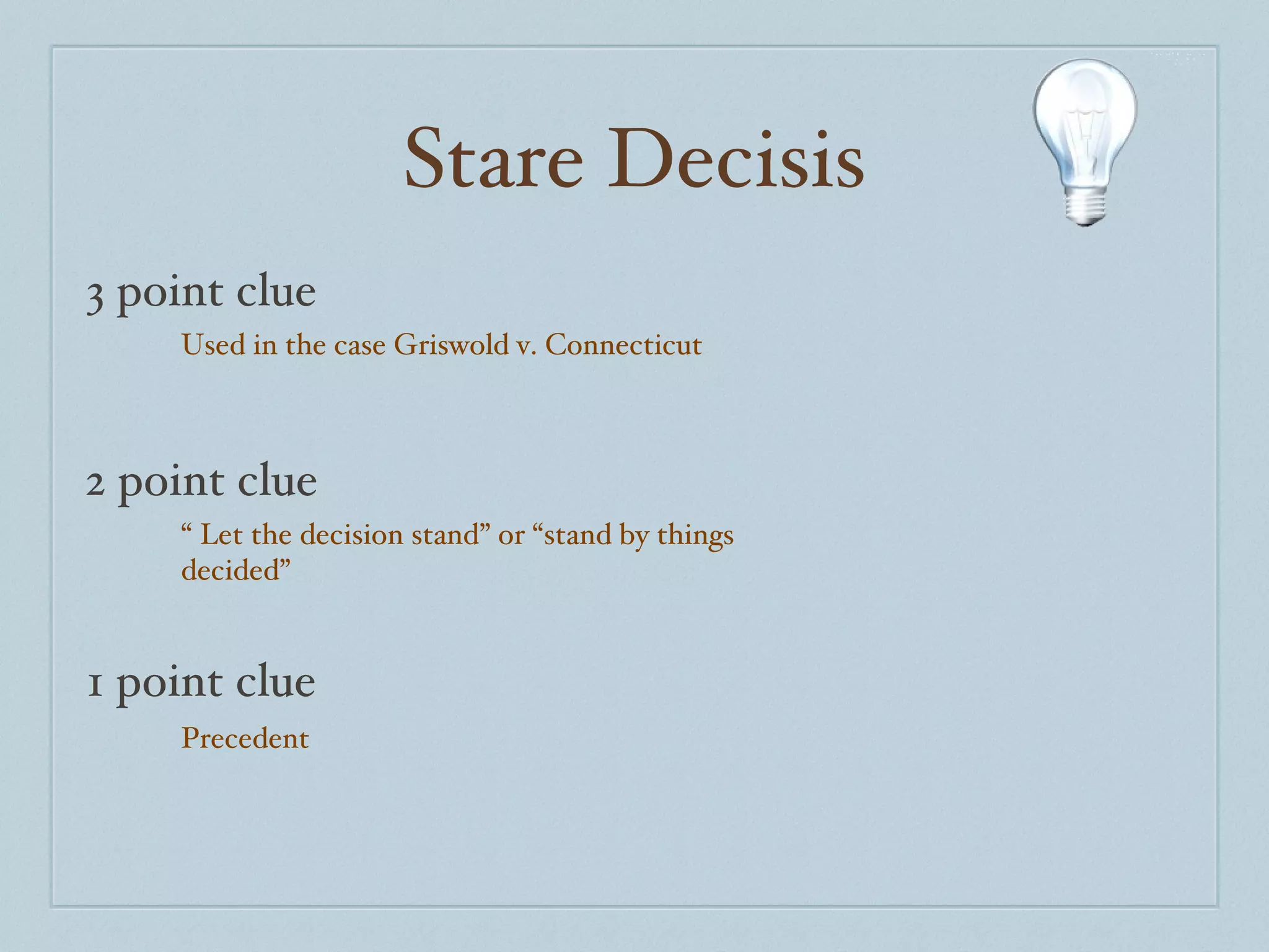 Stare Decisis 3 point clue 2 point clue 1 point clue Used in the case Griswold v. Connecticut  “  Let the decision stand” or “stand by things decided” Precedent 