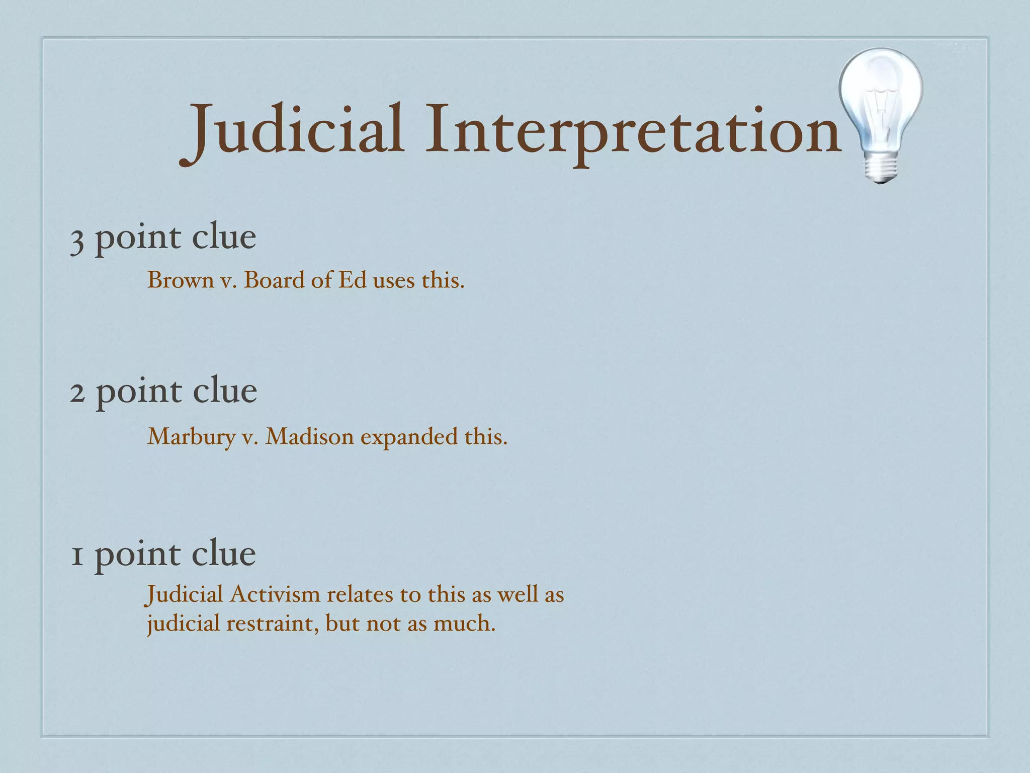 Judicial Interpretation 3 point clue 2 point clue 1 point clue Brown v. Board of Ed uses this. Marbury v. Madison expanded this. Judicial Activism relates to this as well as judicial restraint, but not as much. 