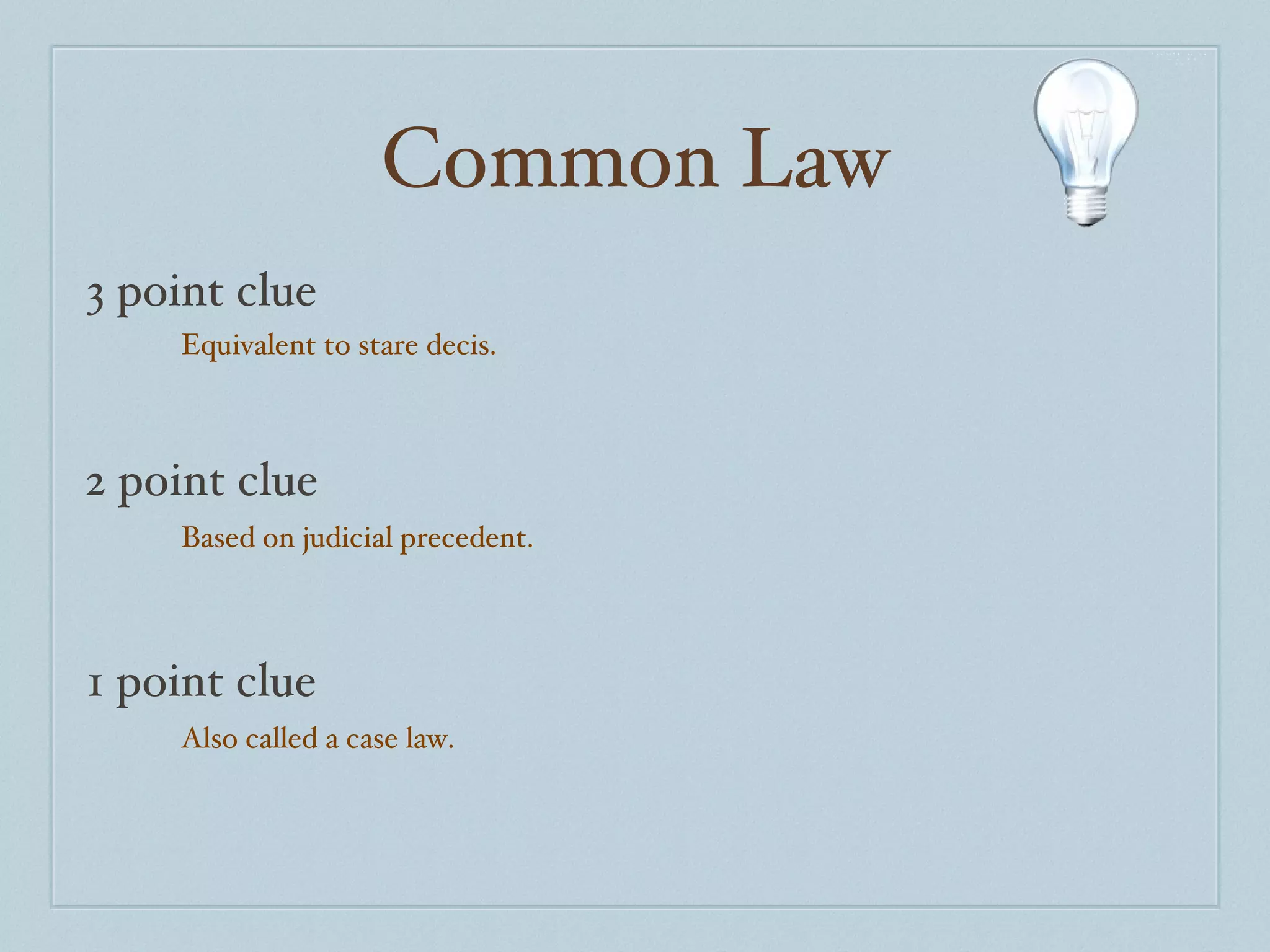 Common Law 3 point clue 2 point clue 1 point clue Equivalent to stare decis. Based on judicial precedent. Also called a case law. 