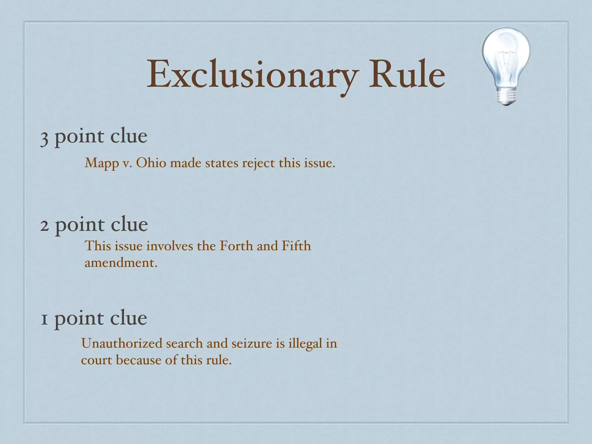 Exclusionary Rule 3 point clue 2 point clue 1 point clue Mapp v. Ohio made states reject this issue. This issue involves the Forth and Fifth amendment. Unauthorized search and seizure is illegal in court because of this rule. 