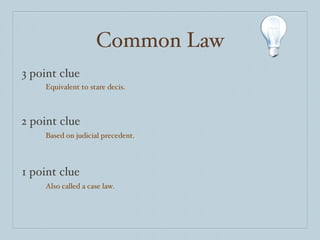 Common Law 3 point clue 2 point clue 1 point clue Equivalent to stare decis. Based on judicial precedent. Also called a case law. 