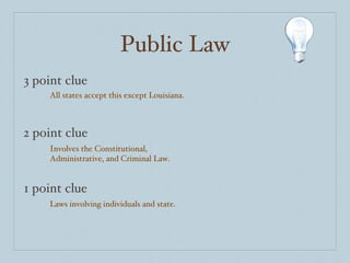 Public Law 3 point clue 2 point clue 1 point clue All states accept this except Louisiana. Involves the Constitutional, Administrative, and Criminal Law. Laws involving individuals and state. 