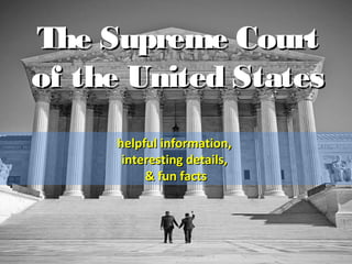 The Supreme CourtThe Supreme Court
of the United Statesof the United States
helpful information,helpful information,
interesting details,interesting details,
& fun facts& fun facts
 